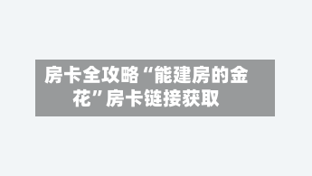 房卡全攻略“能建房的金花	”房卡链接获取-第3张图片