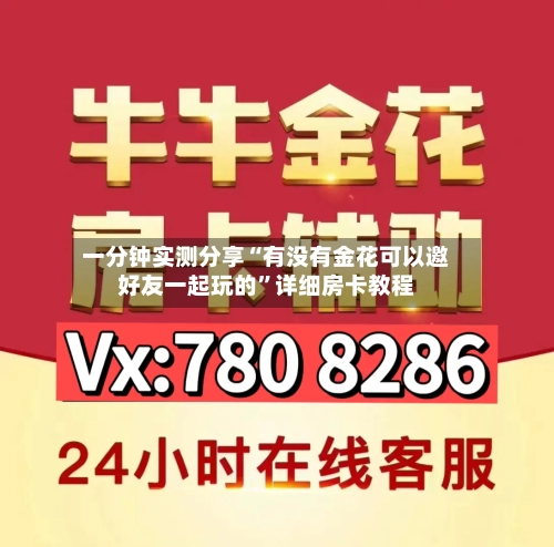 一分钟实测分享“有没有金花可以邀好友一起玩的”详细房卡教程