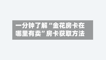 一分钟了解“金花房卡在哪里有卖”房卡获取方法