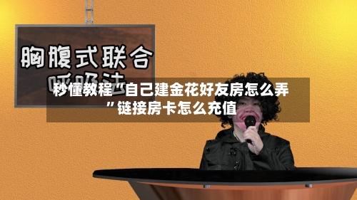 秒懂教程“自己建金花好友房怎么弄”链接房卡怎么充值