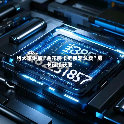 给大家讲解“金花房卡链接怎么卖”房卡链接获取-第2张图片