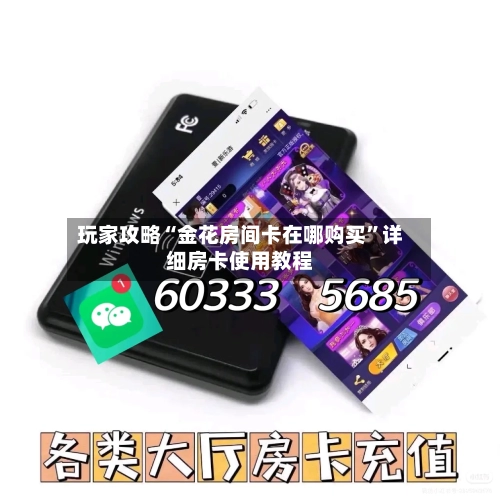 玩家攻略“金花房间卡在哪购买”详细房卡使用教程-第3张图片