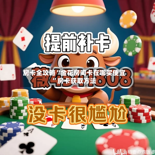 房卡全攻略“金花房间卡在哪买便宜”房卡获取方法
