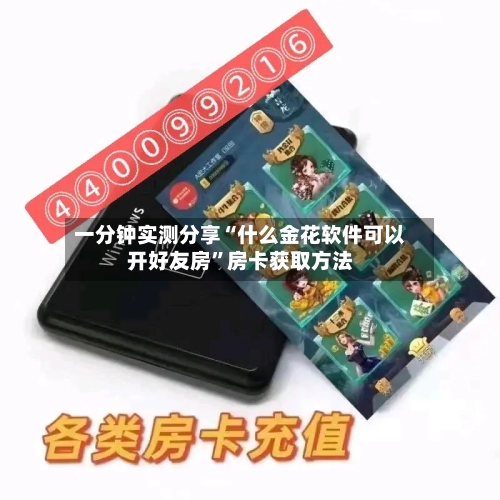 一分钟实测分享“什么金花软件可以开好友房”房卡获取方法-第2张图片
