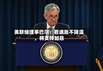 美联储理事巴尔：若通胀不降温	，将支持加息-第1张图片