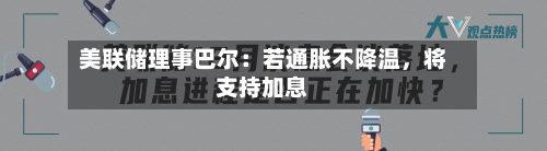 美联储理事巴尔：若通胀不降温	，将支持加息-第2张图片