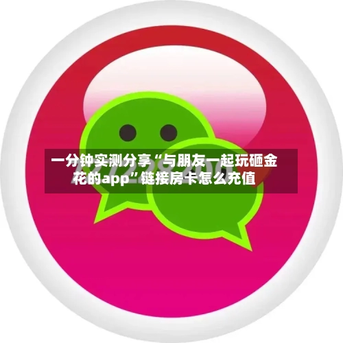 一分钟实测分享“与朋友一起玩砸金花的app”链接房卡怎么充值