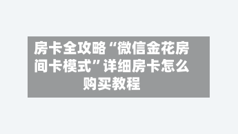 房卡全攻略“微信金花房间卡模式”详细房卡怎么购买教程