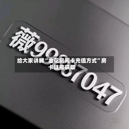 给大家讲解“金花房间卡充值方式	”房卡链接获取-第2张图片