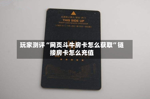 玩家测评“网页斗牛房卡怎么获取”链接房卡怎么充值