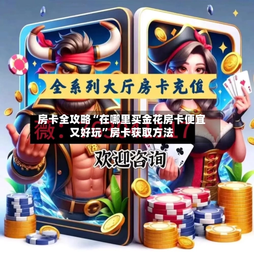 房卡全攻略“在哪里买金花房卡便宜又好玩”房卡获取方法-第3张图片
