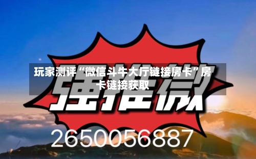 玩家测评“微信斗牛大厅链接房卡”房卡链接获取-第2张图片