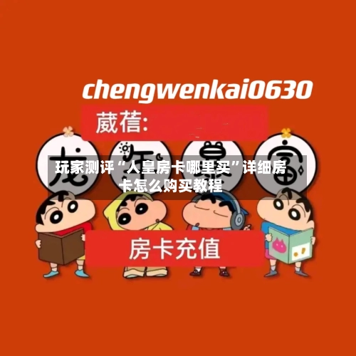 玩家测评“人皇房卡哪里买”详细房卡怎么购买教程-第2张图片