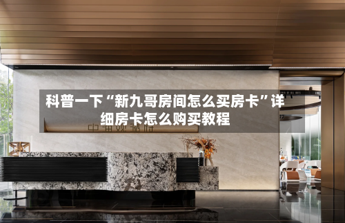 科普一下“新九哥房间怎么买房卡”详细房卡怎么购买教程-第2张图片