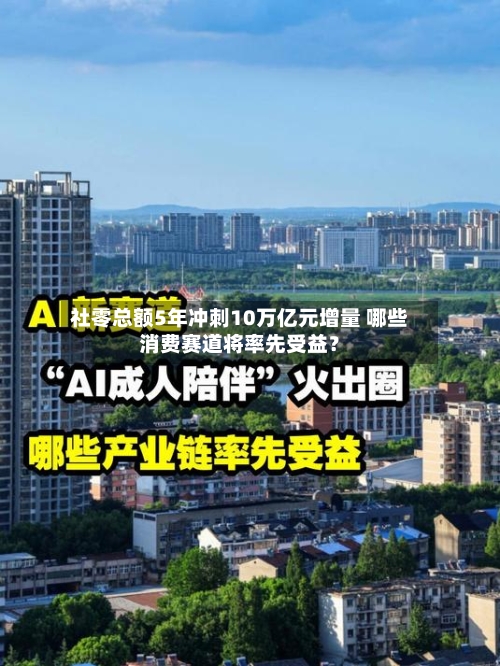 社零总额5年冲刺10万亿元增量 哪些消费赛道将率先受益？