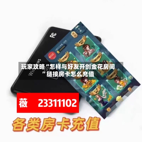 玩家攻略“怎样与好友开创金花房间”链接房卡怎么充值-第2张图片