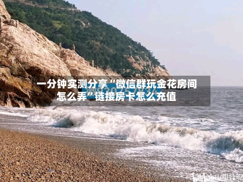 一分钟实测分享“微信群玩金花房间怎么弄”链接房卡怎么充值