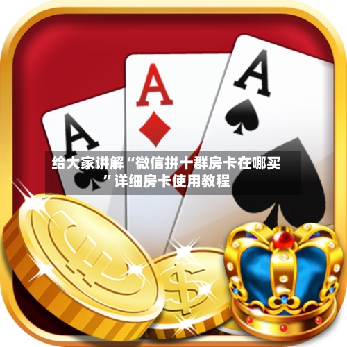 给大家讲解“微信拼十群房卡在哪买”详细房卡使用教程-第2张图片