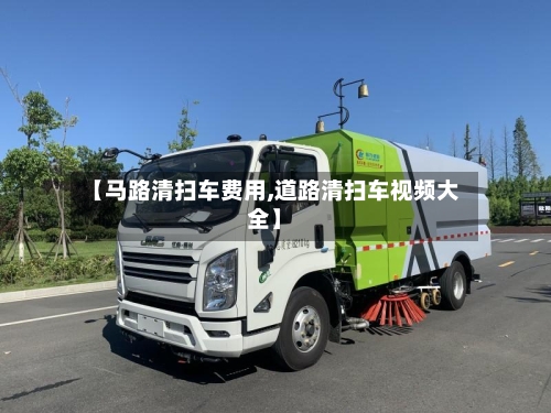 【马路清扫车费用,道路清扫车视频大全】-第2张图片