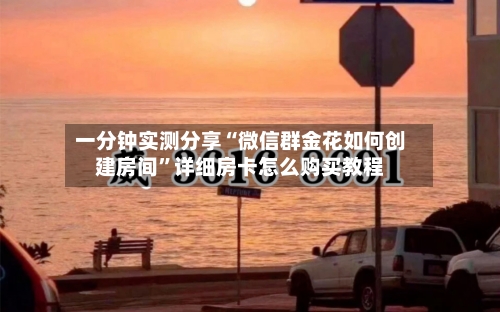 一分钟实测分享“微信群金花如何创建房间”详细房卡怎么购买教程-第3张图片