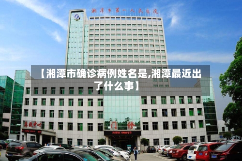 【湘潭市确诊病例姓名是,湘潭最近出了什么事】