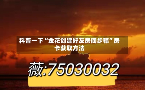 科普一下“金花创建好友房间步骤”房卡获取方法