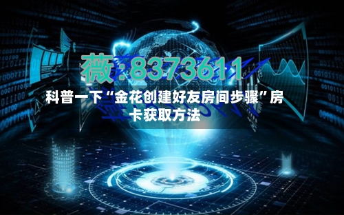 科普一下“金花创建好友房间步骤	”房卡获取方法-第2张图片