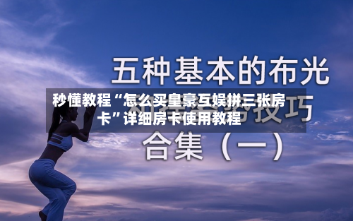 秒懂教程“怎么买皇豪互娱拼三张房卡”详细房卡使用教程