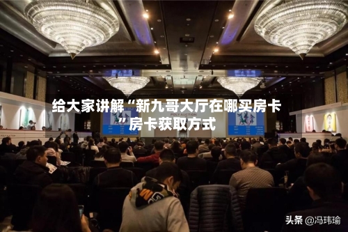给大家讲解“新九哥大厅在哪买房卡	”房卡获取方式-第3张图片