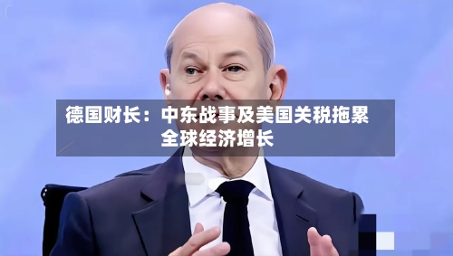德国财长：中东战事及美国关税拖累全球经济增长