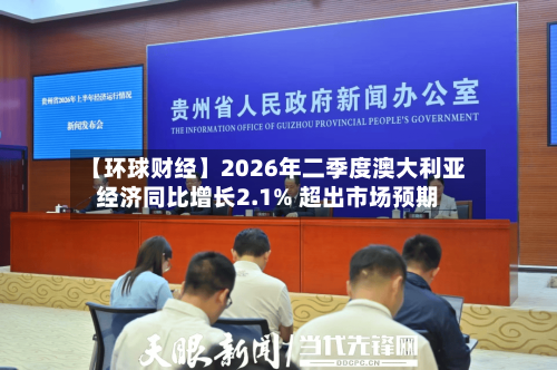 【环球财经】2026年二季度澳大利亚经济同比增长2.1% 超出市场预期-第3张图片
