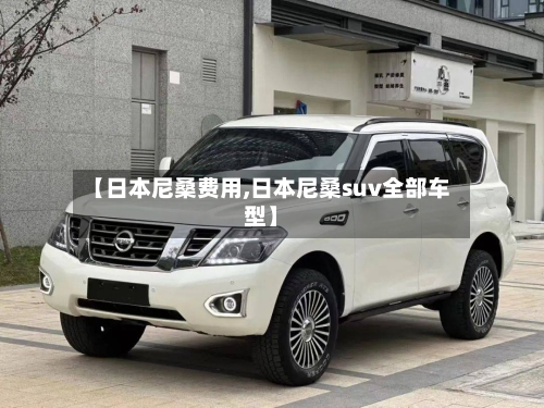 【日本尼桑费用,日本尼桑suv全部车型】
