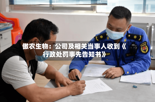 傲农生物：公司及相关当事人收到《行政处罚事先告知书》-第3张图片
