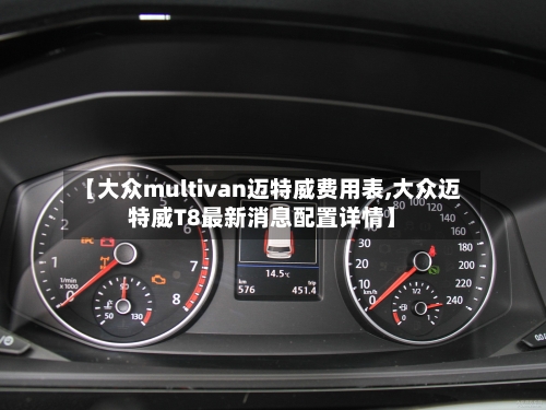 【大众multivan迈特威费用表,大众迈特威T8最新消息配置详情】