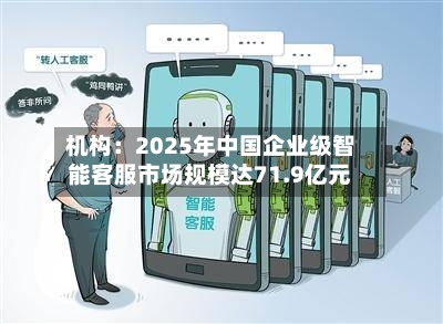 机构:2025年中国企业级智能客服市场规模达71.9亿元-第2张图片