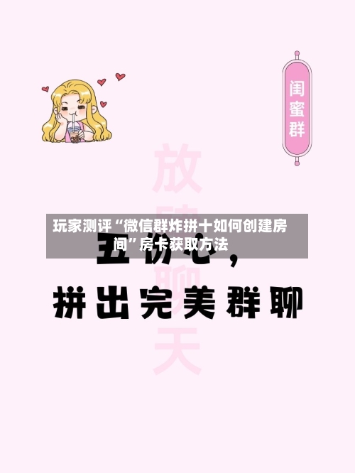 玩家测评“微信群炸拼十如何创建房间”房卡获取方法-第3张图片