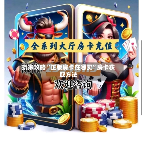 玩家攻略“正版房卡在哪买”房卡获取方法-第2张图片
