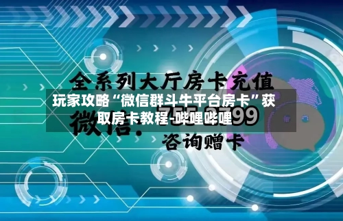 玩家攻略“微信群斗牛平台房卡	”获取房卡教程-哔哩哔哩-第3张图片