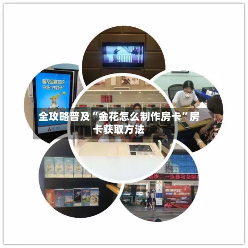 全攻略普及“金花怎么制作房卡”房卡获取方法