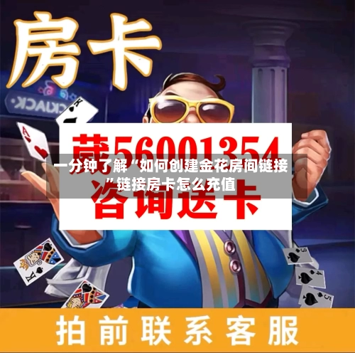 一分钟了解“如何创建金花房间链接”链接房卡怎么充值-第2张图片