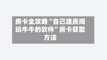 房卡全攻略“自己建房间玩牛牛的软件”房卡获取方法-第2张图片