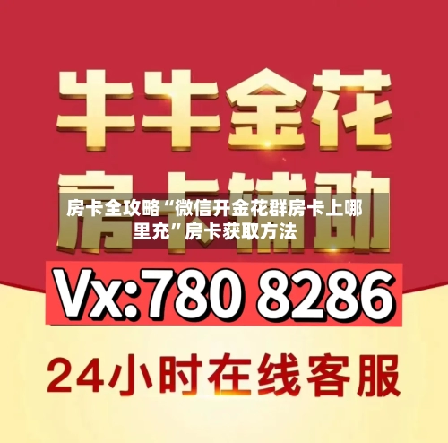 房卡全攻略“微信开金花群房卡上哪里充”房卡获取方法