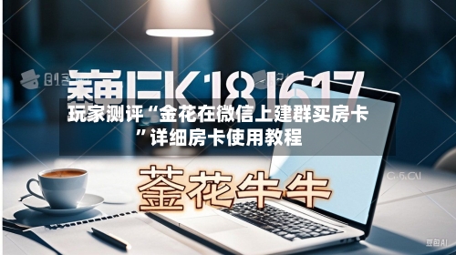 玩家测评“金花在微信上建群买房卡”详细房卡使用教程-第2张图片