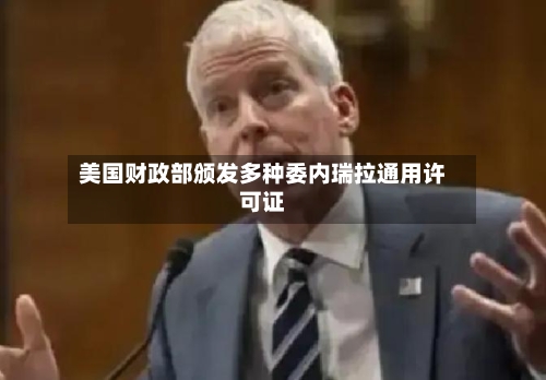 美国财政部颁发多种委内瑞拉通用许可证