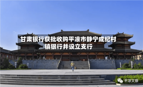甘肃银行获批收购平凉市静宁成纪村镇银行并设立支行