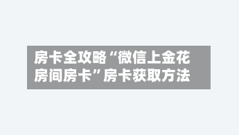 房卡全攻略“微信上金花房间房卡”房卡获取方法