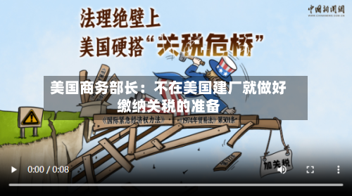 美国商务部长：不在美国建厂就做好缴纳关税的准备-第3张图片
