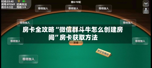 房卡全攻略“微信群斗牛怎么创建房间”房卡获取方法