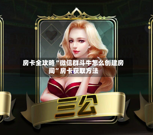 房卡全攻略“微信群斗牛怎么创建房间”房卡获取方法-第3张图片
