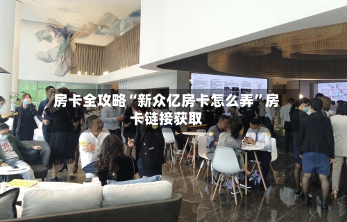 房卡全攻略“新众亿房卡怎么弄”房卡链接获取-第2张图片